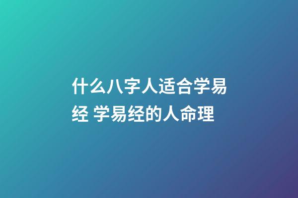 什么八字人适合学易经 学易经的人命理